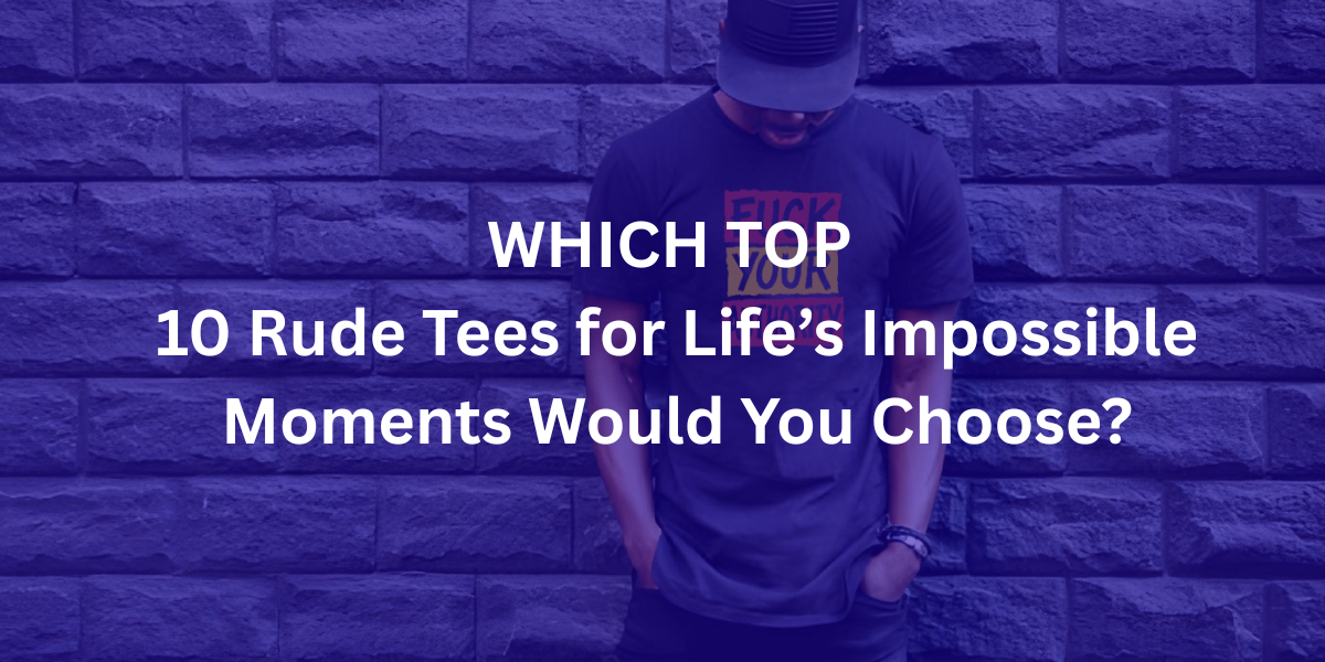 which top 10 unfiltered rude tees
